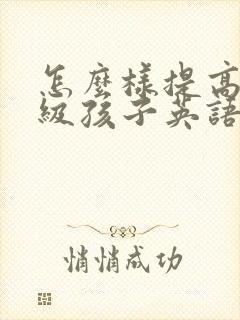 怎么样提高四年级孩子英语成绩