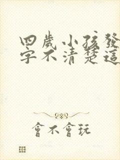 四岁小孩发音吐字不清楚这是什么问题