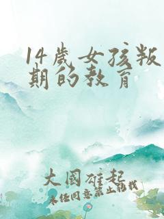 14岁女孩叛逆期的教育