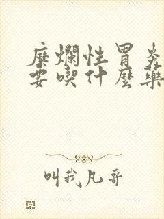 糜烂性胃炎都需要吃什么药