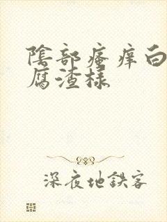 阴部瘙痒白带豆腐渣样