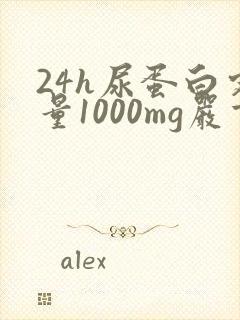 24h尿蛋白定量1000mg严重吗