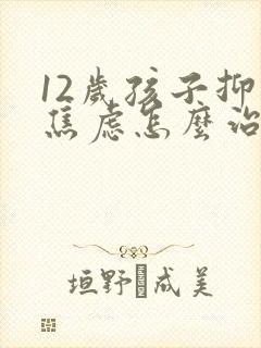 12岁孩子抑郁焦虑怎么治