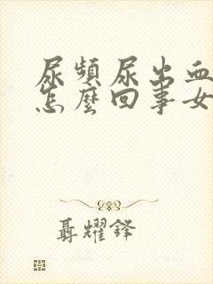 尿频尿出血了是怎么回事女性