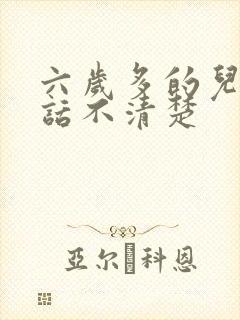 六岁多的儿童说话不清楚