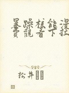 暴躁核能漫画免费观看下拉式漫画