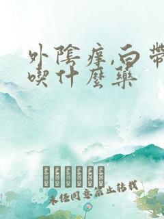 外阴痒,白带多吃什么药