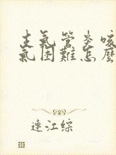 支气管炎咳嗽喘气困难怎么办