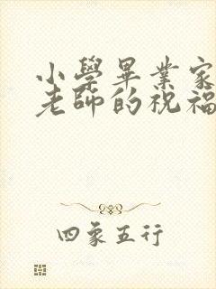 小学毕业家长给老师的祝福语感谢语