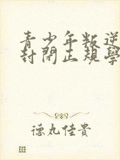 青少年叛逆正规封闭正规学校