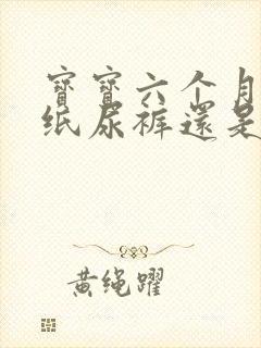 宝宝六个月了穿纸尿裤还是拉拉裤