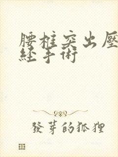 腰椎突出压迫神经手术