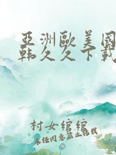 亚洲欧美国产日韩久久下载