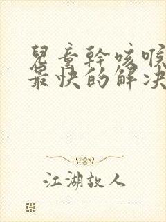 儿童干咳喉咙痒最快的解决办法