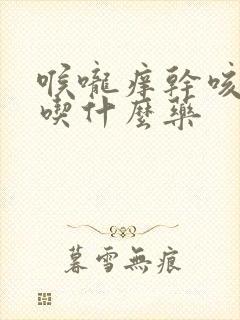 喉咙痒干咳少痰吃什么药