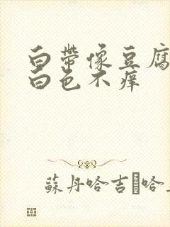 白带像豆腐渣乳白色不痒