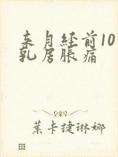 来月经前10天乳房胀痛