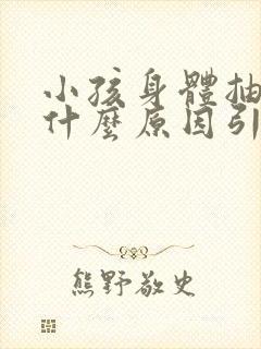 小孩身体抽搐是什么原因引起的