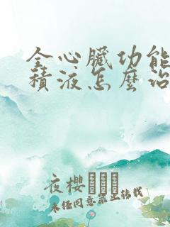 全心脏功能衰竭积液怎么治