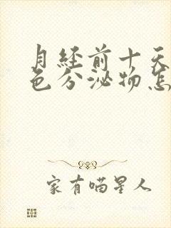 月经前十天有黄色分泌物怎么回事