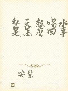 整天想喝水口渴是怎么回事