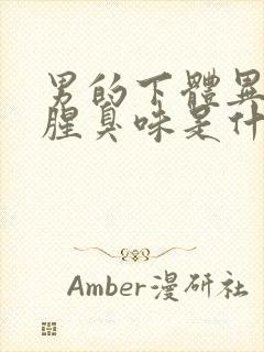 男的下体异味重腥臭味是什么原因