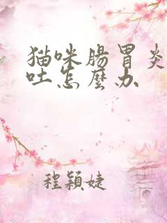 猫咪肠胃炎一直吐怎么办