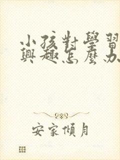 小孩对学习不敢兴趣怎么办