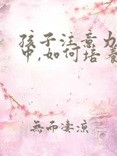 孩子注意力不集中,如何培养专注力