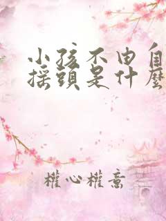 小孩不由自主的摇头是什么原因