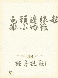 龟头边缘起了一排小肉粒