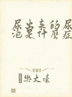 尿出来的尿有泡泡是什么症状