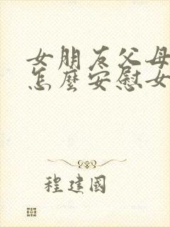 女朋友父母吵架怎么安慰女朋友