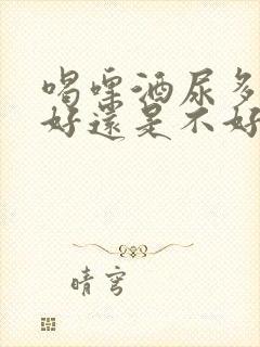 喝啤酒尿多是肾好还是不好