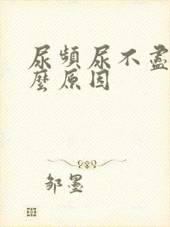 尿频尿不尽是什么原因