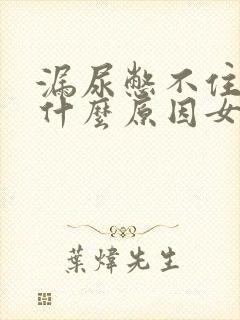 漏尿憋不住尿是什么原因女性