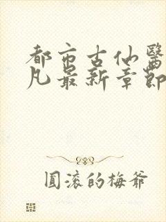 都市古仙医叶不凡最新章节