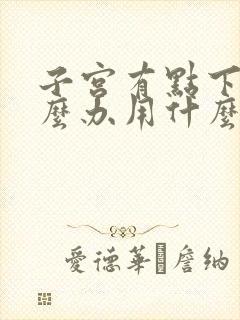 子宫有点下垂怎么办用什么能治好