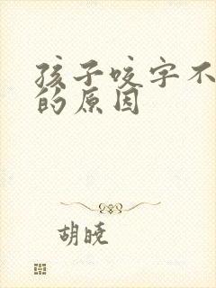 孩子咬字不清楚的原因