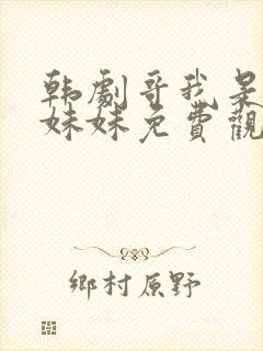 韩剧哥我是你亲妹妹免费观看