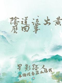 阴道流出黄水怎么回事