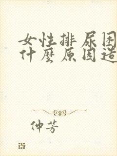 女性排尿困难是什么原因造成的