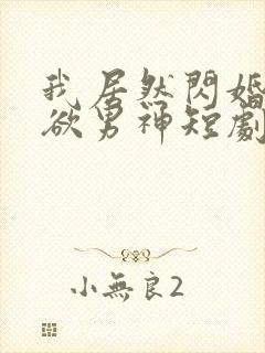 我居然闪婚了禁欲男神短剧播放