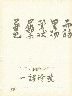 导尿管里面有白色絮状物的原因