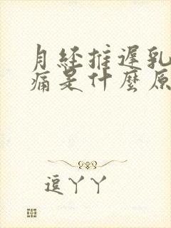 月经推迟乳头疼痛是什么原因