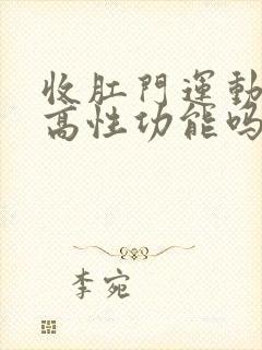 收肛门运动能提高性功能吗?