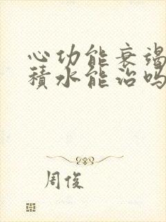 心功能衰竭治疗积水能治吗