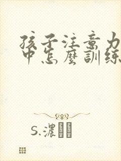 孩子注意力不集中怎么训练