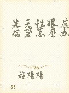 先天性眼底黄斑病变怎么办