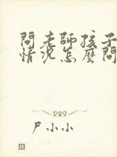 问老师孩子在校情况怎么问比较好